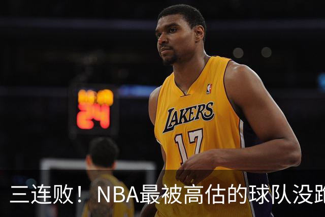 三连败！NBA最被高估的球队没跑了，四大全明星坐镇，3场狂输48分