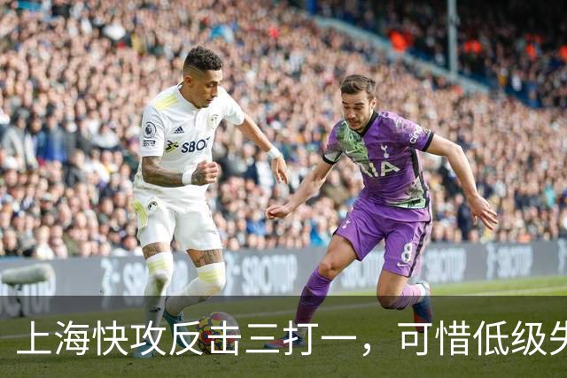 上海快攻反击三打一，可惜低级失误错失宝贵进攻机会