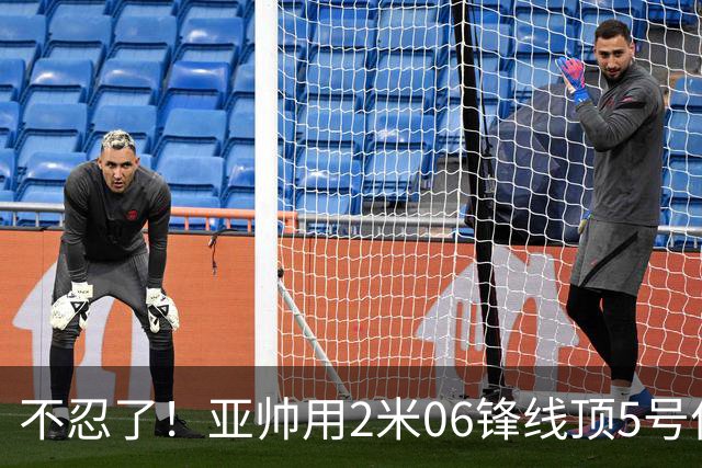不忍了！亚帅用2米06锋线顶5号位，弃用焦泊乔，王洪泽退步明显！