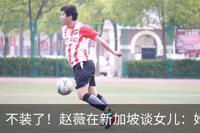 不装了！赵薇在新加坡谈女儿：她是我“老板”，性格和我完全不同