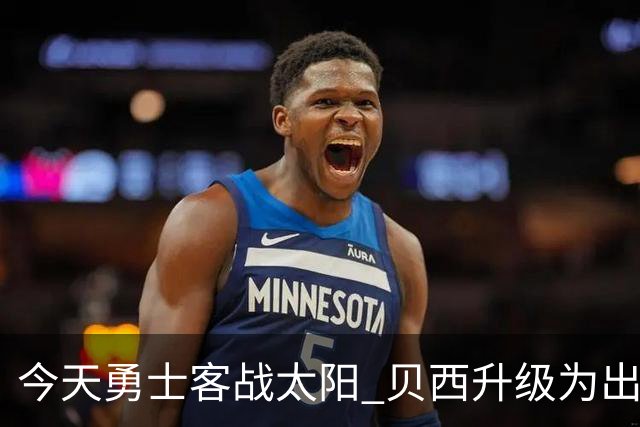 今天勇士客战太阳 贝西升级为出战比赛