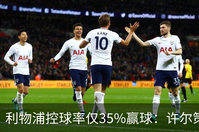 利物浦控球率仅35%赢球：许尔策勒指其未组织进攻