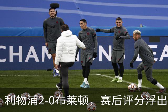 利物浦2-0布莱顿，赛后评分浮出水面
