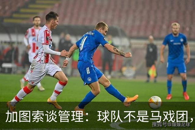 加图索谈管理：球队不是马戏团，尊重、守时和诚实很重要
