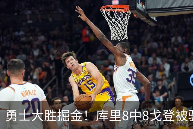 勇士大胜掘金！库里8中8戈登被驱逐，约基奇19+11，伦德博格31分13罚