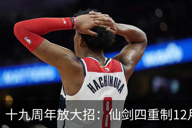 十九周年放大招：仙剑四重制12月5日揭定价与发售时间