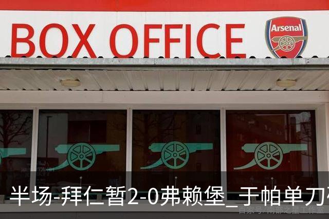 半场-拜仁暂2-0弗赖堡 于帕单刀破门格纳布里建功 奥利塞献助攻