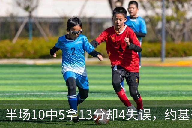 半场10中5拿13分却4失误，约基奇正负值-10