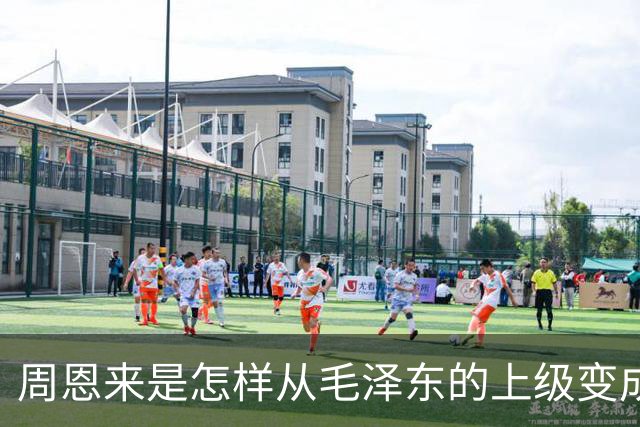 周恩来是怎样从毛泽东的上级变成下级的？