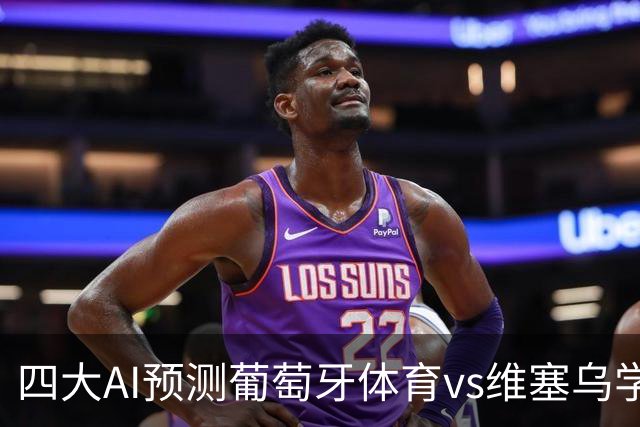 四大AI预测葡萄牙体育vs维塞乌学院：四家一致看好主胜
