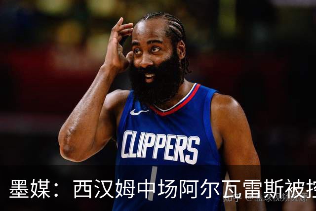 墨媒：西汉姆中场阿尔瓦雷斯被控伪造疫苗证明获利，并参加世界杯