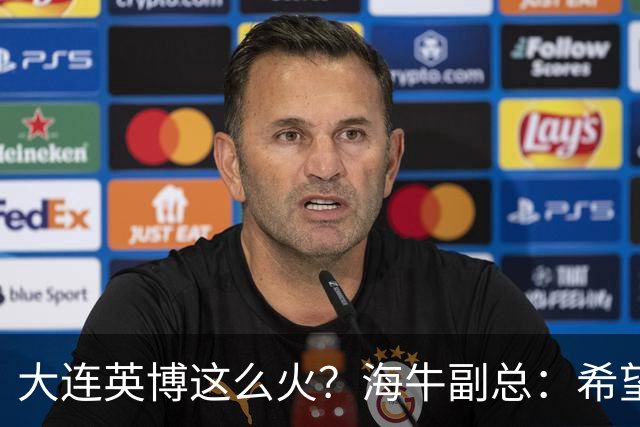 大连英博这么火？海牛副总：希望像大连一样，争相入股，却入不了