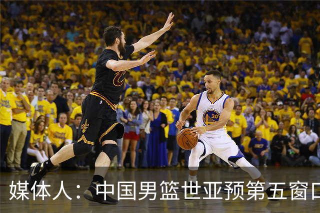 媒体人：中国男篮世亚预第五窗口期的集训名单已经确定