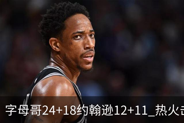 字母哥24+18约翰逊12+11 热火击败老鹰迎赛季首胜