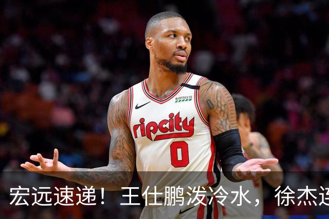 宏远速递！王仕鹏泼冷水，徐杰连怼球迷，胡明轩CBA第一人！