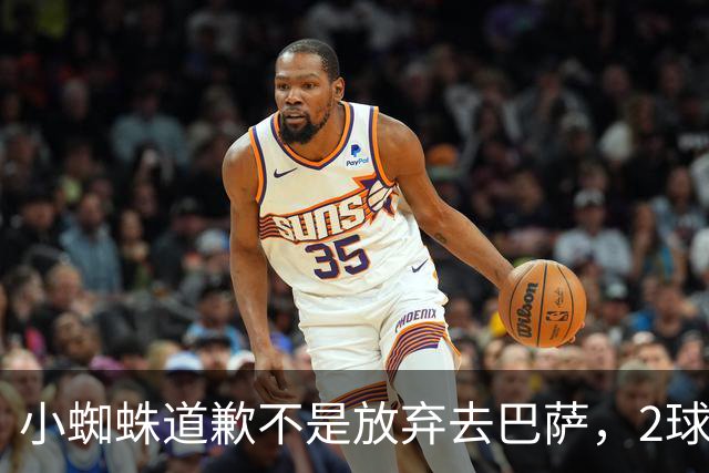 小蜘蛛道歉不是放弃去巴萨，2球1助攻的亿元先生，是开始给自己找退路了