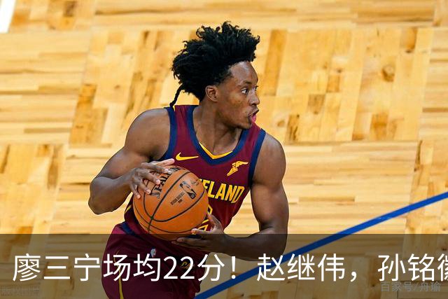 廖三宁场均22分！赵继伟，孙铭徽有伤在身，谁是最强后卫不用多说