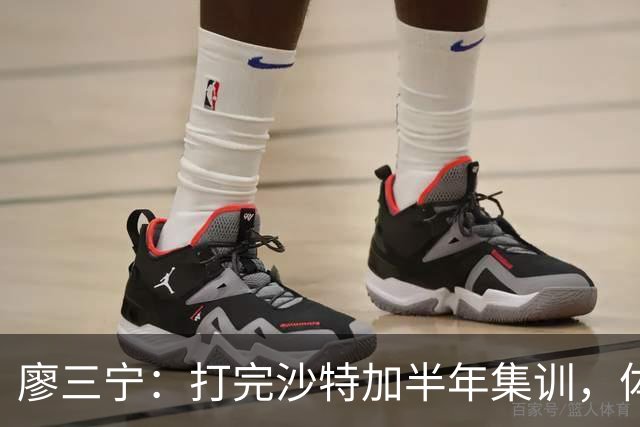 廖三宁：打完沙特加半年集训，体能直接被掏空