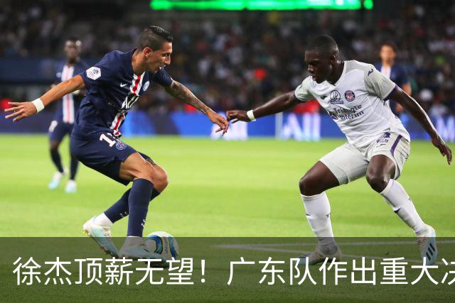 徐杰顶薪无望！广东队作出重大决定，或“1换1”交易林葳？