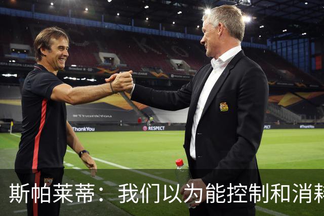 斯帕莱蒂：我们以为能控制和消耗比赛，但现代足球早不这样了