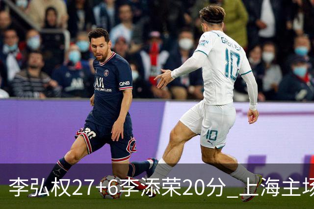 李弘权27+6李添荣20分 上海主场大胜广东