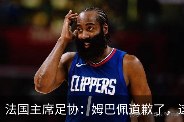 法国主席足协：姆巴佩道歉了，这事应该翻篇了