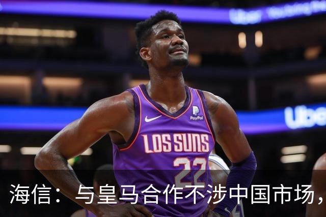 海信：与皇马合作不涉中国市场，与姆巴佩无任何直接代言关系，已发函谴责