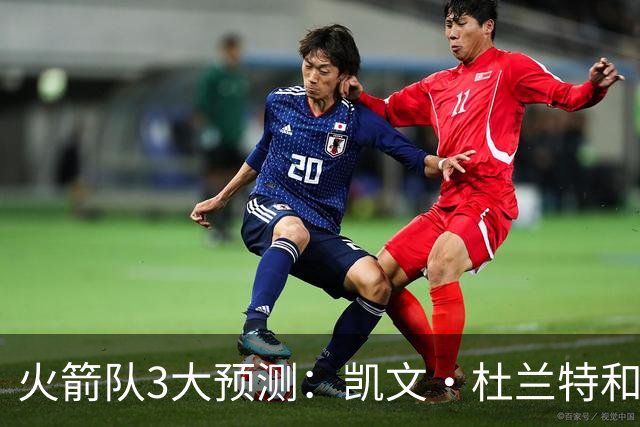 火箭队3大预测：凯文·杜兰特和伊梅·乌多卡迎来关键赛季