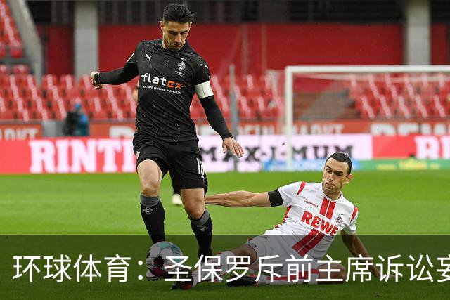 环球体育：圣保罗斥前主席诉讼妄想，指其公卡购买奢侈品