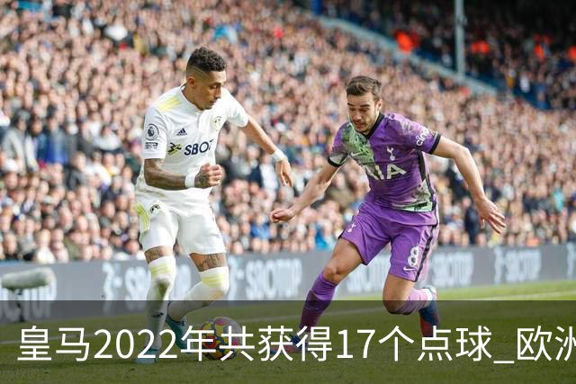 皇马2022年共获得17个点球 欧洲获点球最多