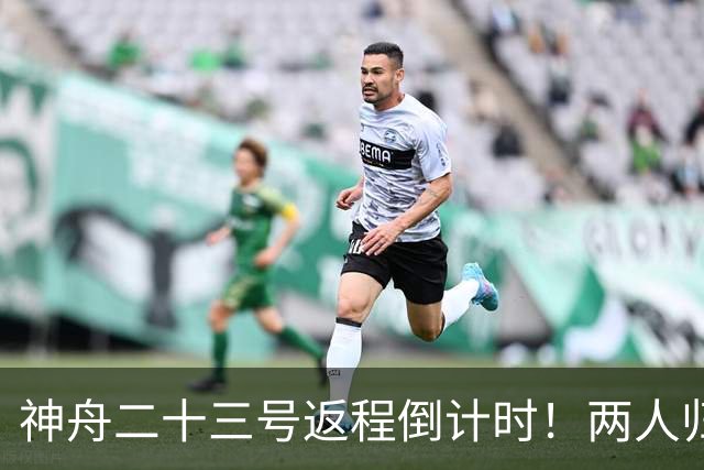 神舟二十三号返程倒计时！两人归来一人留守，下个乘组双指令长？