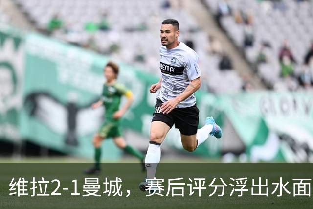 维拉2-1曼城，赛后评分浮出水面+英超最新积分榜出炉