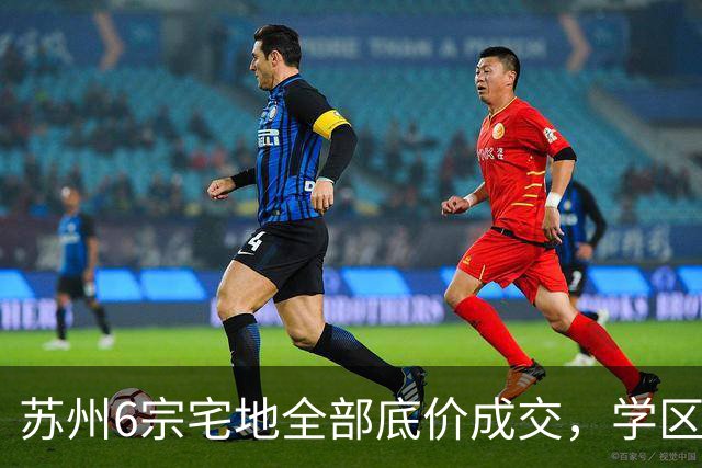 苏州6宗宅地全部底价成交，学区写进公告为何仍换不来溢价？