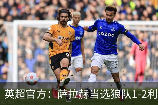 英超官方：萨拉赫当选狼队1-2利物浦全场最佳球员