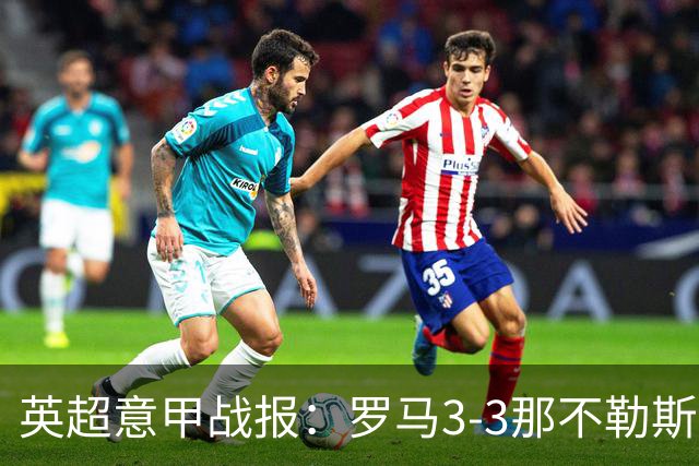 英超意甲战报：罗马3-3那不勒斯，利物浦客战布莱顿存隐患