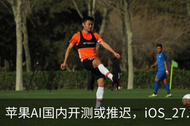 苹果AI国内开测或推迟，iOS 27.3正式版预计12月中旬发布