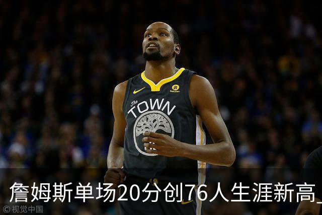 詹姆斯单场20分创76人生涯新高 赛后：和马克西做队友感觉太棒了