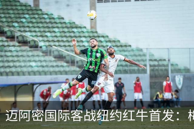 迈阿密国际客战纽约红牛首发：梅西替补，苏牙卡塞米罗德保罗先发