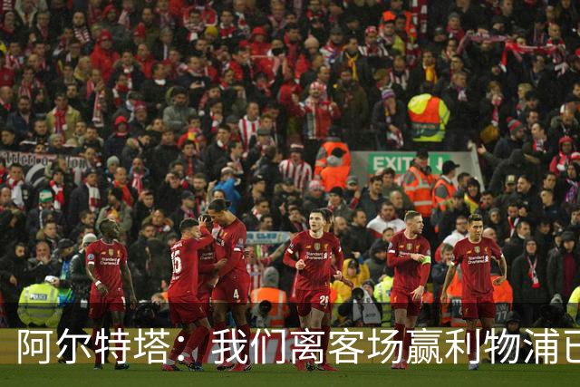 阿尔特塔：我们离客场赢利物浦已经很近，但总是差那么一口气