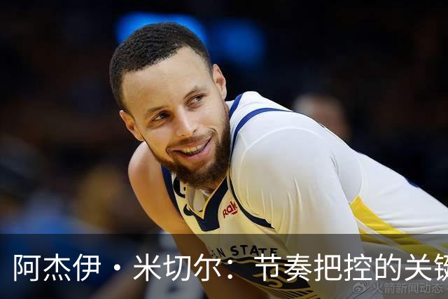 阿杰伊·米切尔：节奏把控的关键是能够变速 我能向亚历山大学习