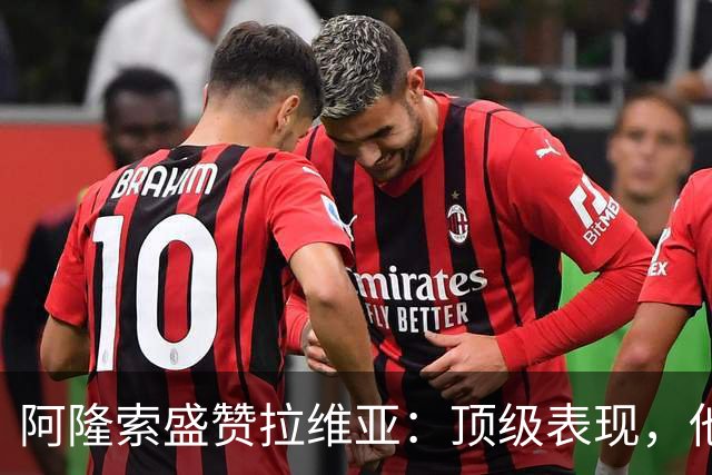 阿隆索盛赞拉维亚：顶级表现，他配得上巨大认可