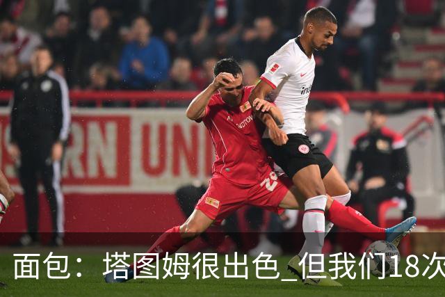 面包：塔图姆很出色 但我们18次失误更致命 必须适应身体对抗