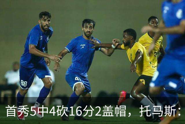 首秀5中4砍16分2盖帽，托马斯：梦想成真
