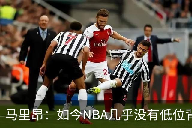 马里昂：如今NBA几乎没有低位背身进攻了 大家都在投三分或单打