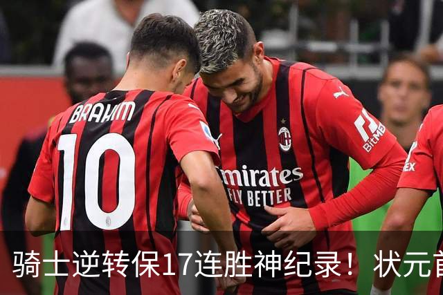 骑士逆转保17连胜神纪录！状元首秀空砍19分 哈登18中5莫布里5三分