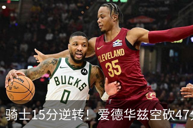 骑士15分逆转！爱德华兹空砍47分，这一战，我彻底认清5名球星