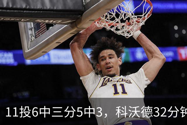 11投6中三分5中3，科沃德32分钟砍15分11板2助