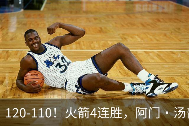 120-110！火箭4连胜，阿门·汤普森“盖帽”成关键，创12年神迹