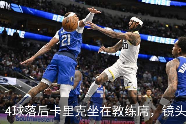4球落后卡里克坐在教练席，镜头又给到还在指挥球员的小法