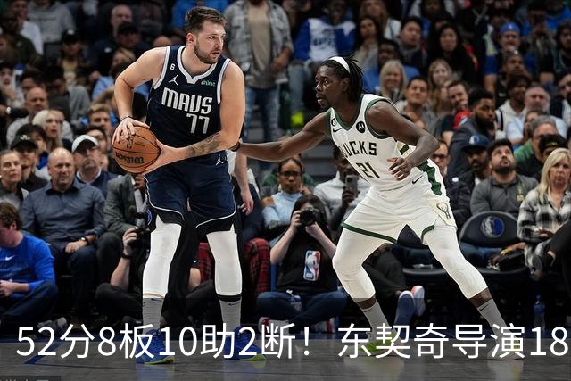 52分8板10助2断！东契奇导演18分大逆转，一战刷爆多项NBA纪录
